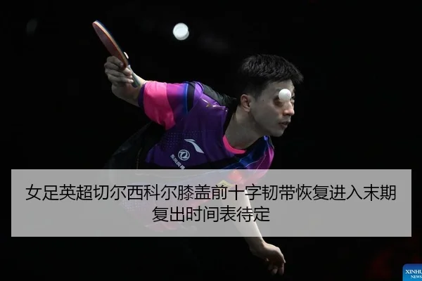 女足英超切尔西科尔膝盖前十字韧带恢复进入末期复出时间表待定
